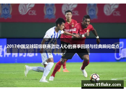 2017中国足球超级联赛激动人心的赛季回顾与经典瞬间盘点
