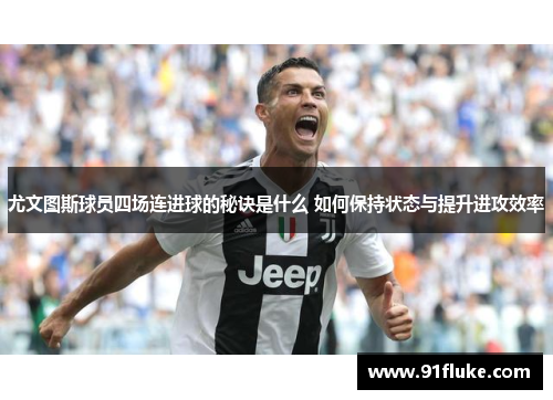 尤文图斯球员四场连进球的秘诀是什么 如何保持状态与提升进攻效率