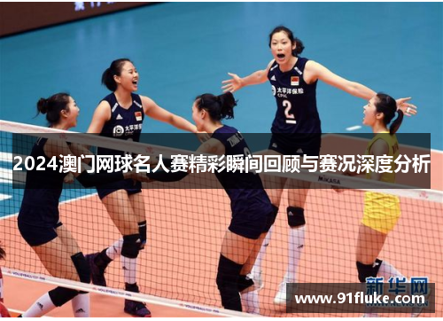 2024澳门网球名人赛精彩瞬间回顾与赛况深度分析
