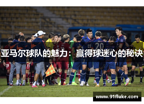 亚马尔球队的魅力：赢得球迷心的秘诀