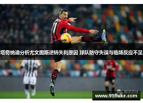 塔奇纳迪分析尤文图斯逆转失利原因 球队防守失误与临场反应不足 塔奇纳迪分析尤文图斯逆转失利原因 球队防守失误与临场反应不足