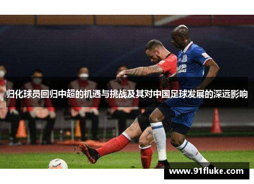 归化球员回归中超的机遇与挑战及其对中国足球发展的深远影响