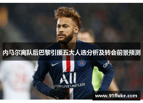 内马尔离队后巴黎引援五大人选分析及转会前景预测