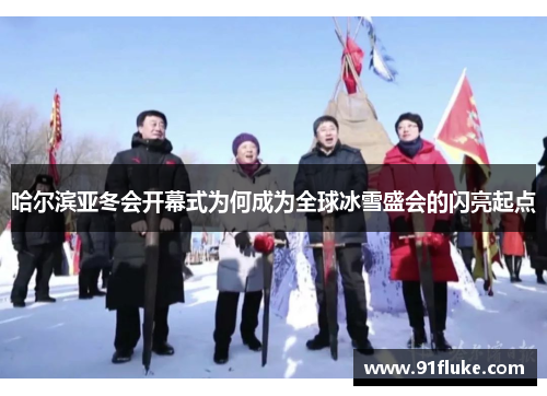 哈尔滨亚冬会开幕式为何成为全球冰雪盛会的闪亮起点