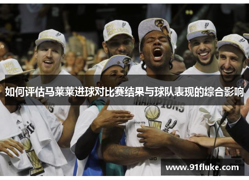 如何评估马莱莱进球对比赛结果与球队表现的综合影响