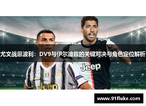 尤文战恩波利：DV9与伊尔迪兹的关键对决与角色定位解析