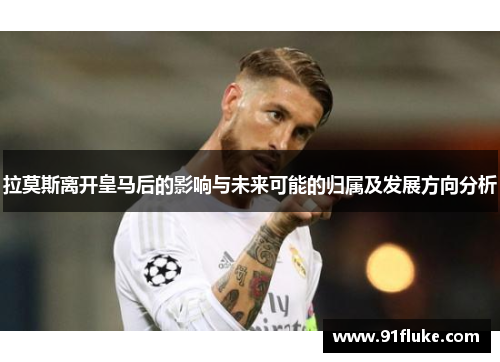 拉莫斯离开皇马后的影响与未来可能的归属及发展方向分析