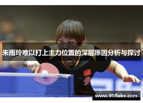 朱雨玲难以打上主力位置的深层原因分析与探讨 朱雨玲难以打上主力位置的深层原因分析与探讨