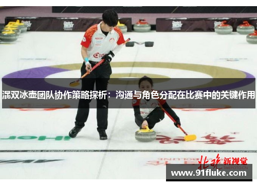 混双冰壶团队协作策略探析：沟通与角色分配在比赛中的关键作用