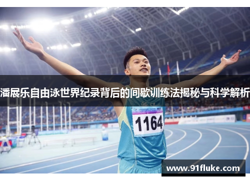 潘展乐自由泳世界纪录背后的间歇训练法揭秘与科学解析