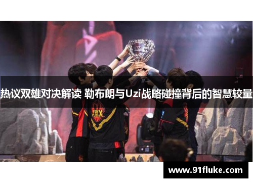 热议双雄对决解读 勒布朗与Uzi战略碰撞背后的智慧较量