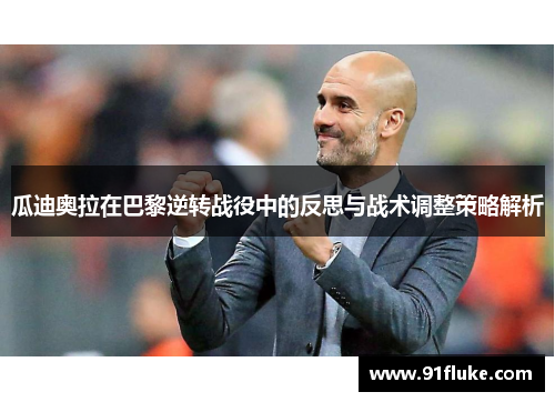 瓜迪奥拉在巴黎逆转战役中的反思与战术调整策略解析