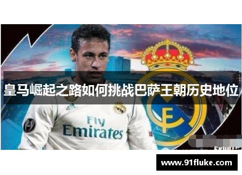 皇马崛起之路如何挑战巴萨王朝历史地位
