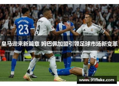 皇马迎来新篇章 姆巴佩加盟引领足球市场新变革