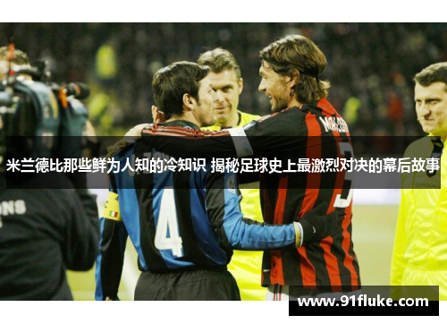 米兰德比那些鲜为人知的冷知识 揭秘足球史上最激烈对决的幕后故事