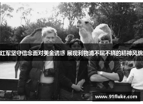 红军坚守信念面对美金诱惑 展现利物浦不屈不挠的精神风貌