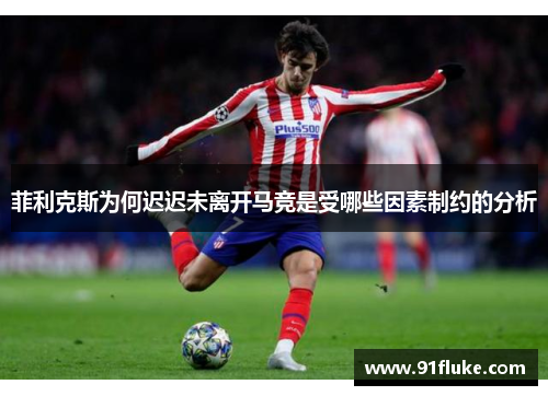 菲利克斯为何迟迟未离开马竞是受哪些因素制约的分析