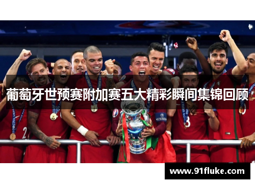 葡萄牙世预赛附加赛五大精彩瞬间集锦回顾