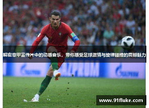 解密意甲宣传片中的动感音乐，带你感受足球激情与旋律碰撞的震撼魅力