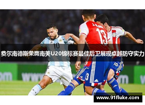 费尔南德斯荣膺南美U20锦标赛最佳后卫展现卓越防守实力