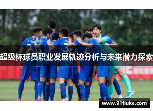 超级杯球员职业发展轨迹分析与未来潜力探索 超级杯球员职业发展轨迹分析与未来潜力探索