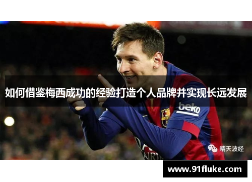 如何借鉴梅西成功的经验打造个人品牌并实现长远发展