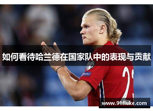 如何看待哈兰德在国家队中的表现与贡献