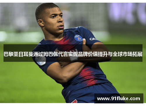 巴黎圣日耳曼通过姆巴佩代言实现品牌价值提升与全球市场拓展 巴黎圣日耳曼通过姆巴佩代言实现品牌价值提升与全球市场拓展