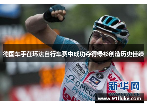 德国车手在环法自行车赛中成功夺得绿衫创造历史佳绩 德国车手在环法自行车赛中成功夺得绿衫创造历史佳绩