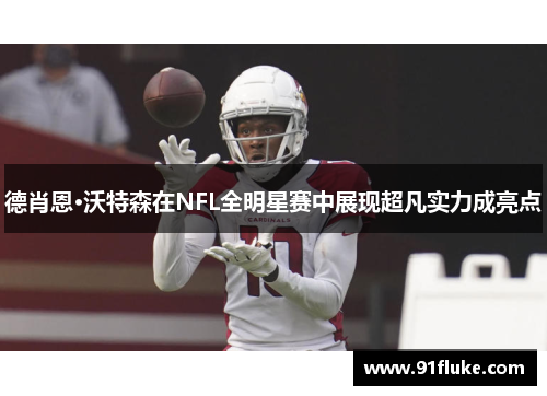 德肖恩·沃特森在NFL全明星赛中展现超凡实力成亮点