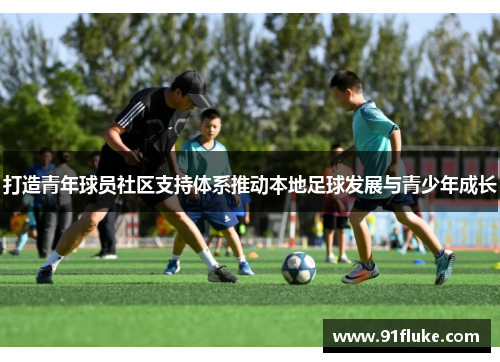 打造青年球员社区支持体系推动本地足球发展与青少年成长