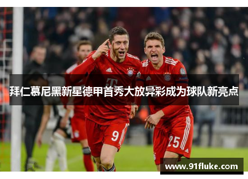 拜仁慕尼黑新星德甲首秀大放异彩成为球队新亮点 拜仁慕尼黑新星德甲首秀大放异彩成为球队新亮点